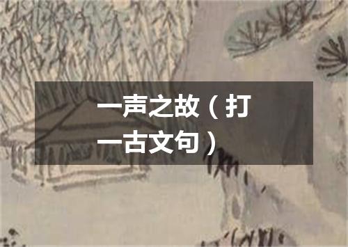 一声之故（打一古文句）