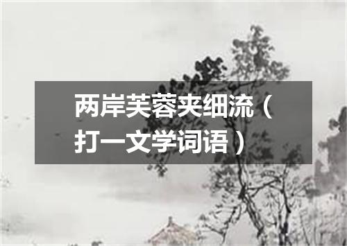 两岸芙蓉夹细流（打一文学词语）