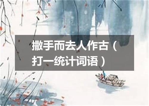 撒手而去人作古（打一统计词语）