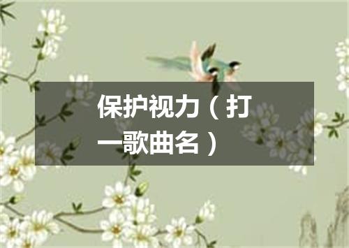 保护视力（打一歌曲名）