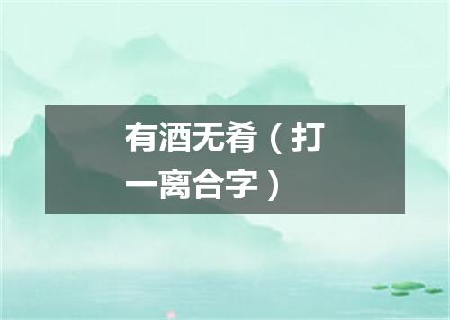有酒无肴（打一离合字）