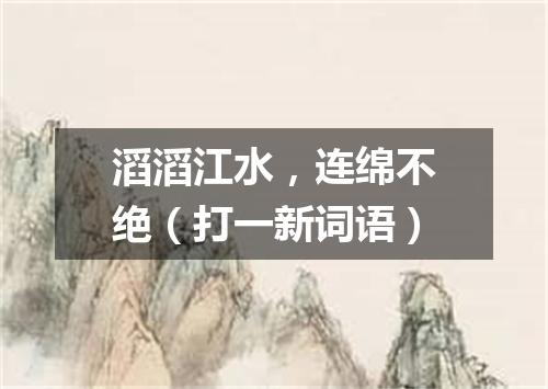 滔滔江水，连绵不绝（打一新词语）