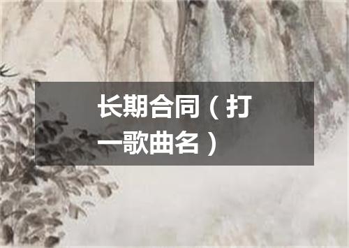 长期合同（打一歌曲名）