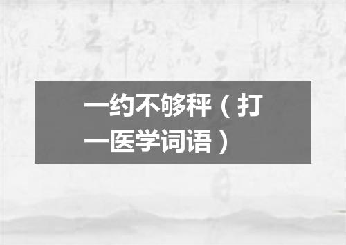 一约不够秤（打一医学词语）
