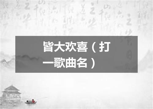 皆大欢喜（打一歌曲名）