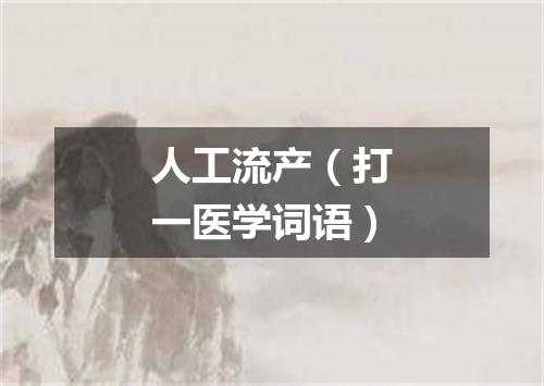 人工流产（打一医学词语）
