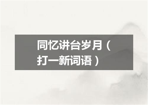 同忆讲台岁月（打一新词语）