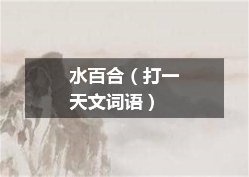 水百合（打一天文词语）
