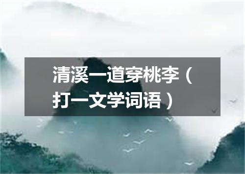 清溪一道穿桃李（打一文学词语）