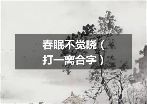 春眠不觉晓（打一离合字）