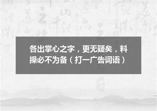各出掌心之字，更无疑矣，料操必不为备（打一广告词语）