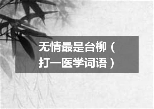 无情最是台柳（打一医学词语）