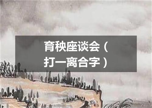 育秧座谈会（打一离合字）