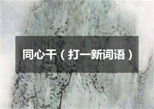 同心干（打一新词语）