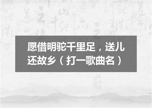 愿借明驼千里足，送儿还故乡（打一歌曲名）