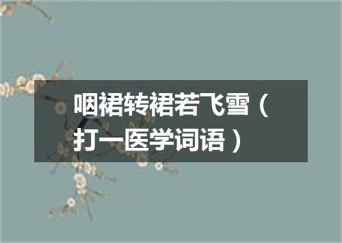 咽裙转裙若飞雪（打一医学词语）