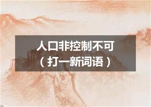 人口非控制不可（打一新词语）