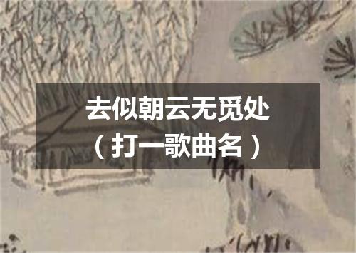去似朝云无觅处（打一歌曲名）