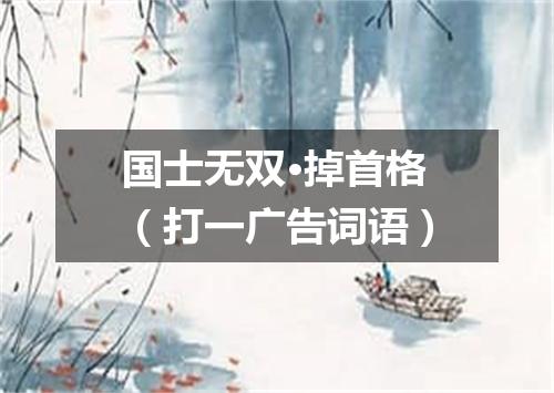 国士无双·掉首格（打一广告词语）