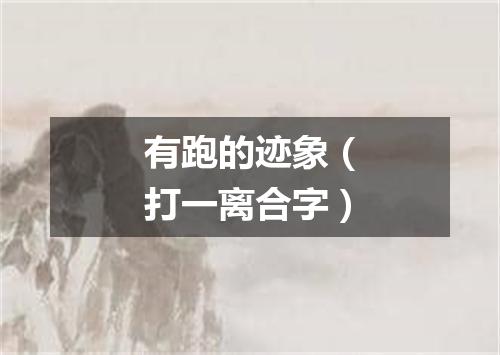 有跑的迹象（打一离合字）