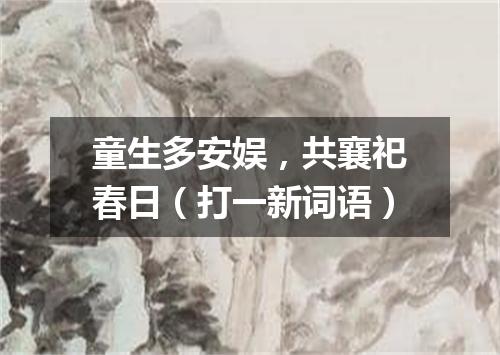 童生多安娱，共襄祀春日（打一新词语）