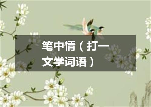 笔中情（打一文学词语）