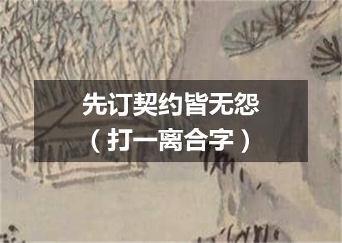 先订契约皆无怨（打一离合字）