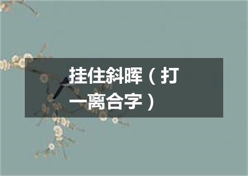 挂住斜晖（打一离合字）