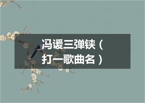 冯谖三弹铗（打一歌曲名）