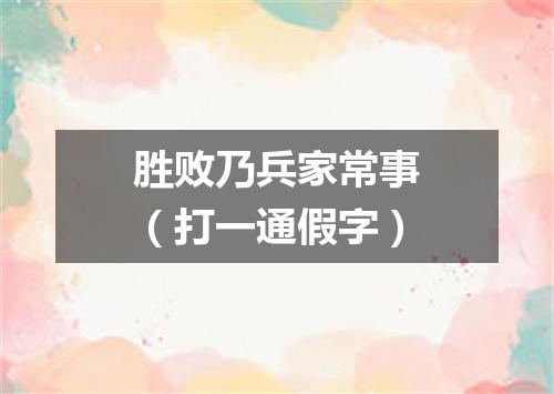 胜败乃兵家常事（打一通假字）