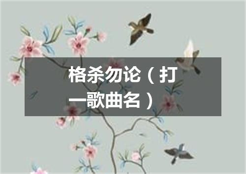 格杀勿论（打一歌曲名）