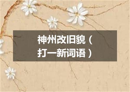 神州改旧貌（打一新词语）
