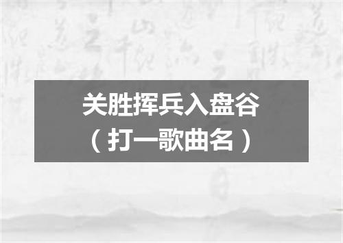 关胜挥兵入盘谷（打一歌曲名）