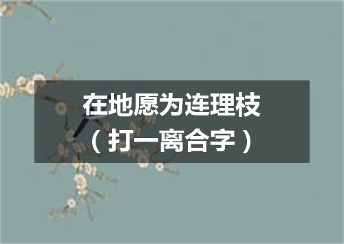 在地愿为连理枝（打一离合字）