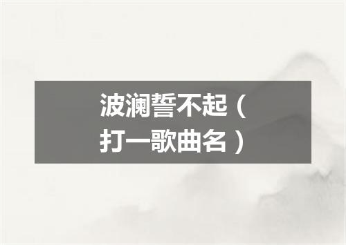波澜誓不起（打一歌曲名）
