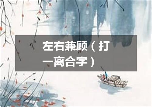 左右兼顾（打一离合字）