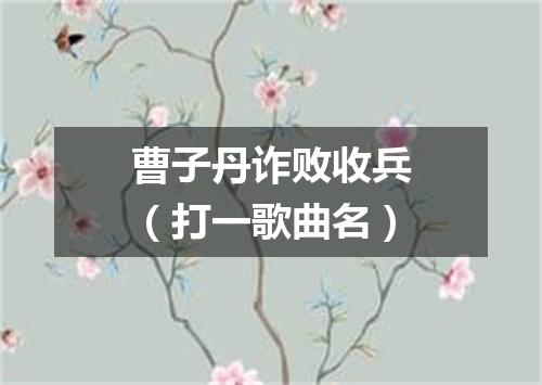 曹子丹诈败收兵（打一歌曲名）