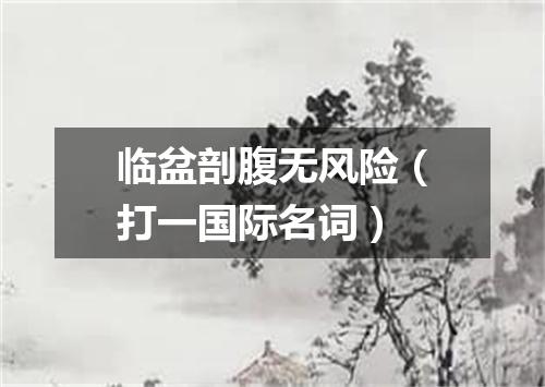 临盆剖腹无风险（打一国际名词）