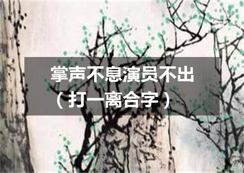 掌声不息演员不出（打一离合字）