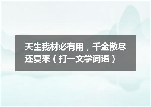 天生我材必有用，千金散尽还复来（打一文学词语）
