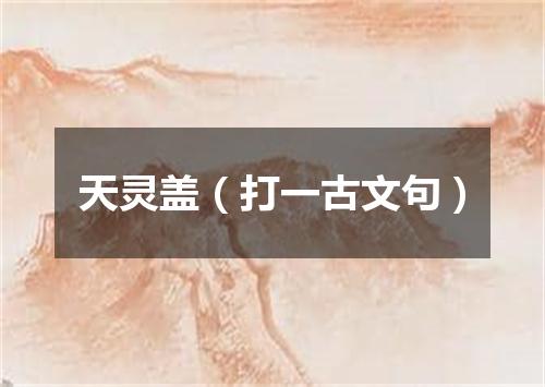 天灵盖（打一古文句）