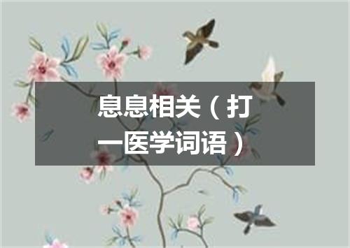 息息相关（打一医学词语）