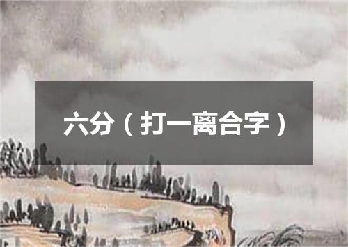 六分（打一离合字）