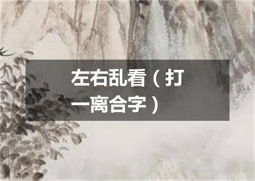 左右乱看（打一离合字）