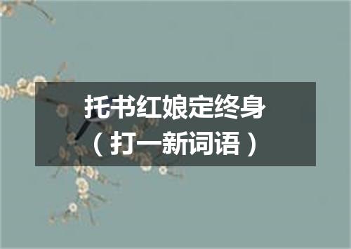 托书红娘定终身（打一新词语）