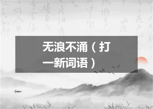 无浪不涌（打一新词语）