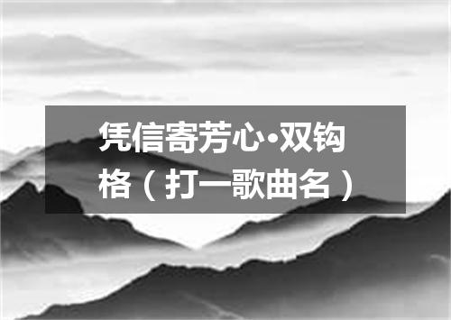 凭信寄芳心·双钩格（打一歌曲名）