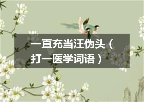 一直充当汪伪头（打一医学词语）