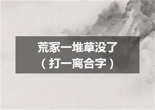 荒冢一堆草没了（打一离合字）
