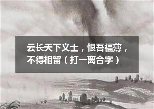 云长天下义士，恨吾福薄，不得相留（打一离合字）